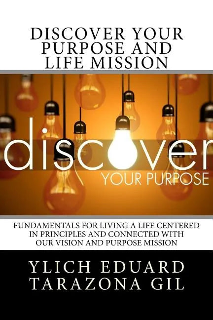 Discover Your Purpose and Life Mission: Fundamentals for Living a Life Centered in Principles and Connected with Our Vision and Purpose Mission - Paperback