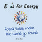 E is for Energy: Fossil Fuels make the world go round - Paperback