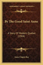 By The Good Saint Anne: A Story Of Modern Quebec (1904) - Paperback