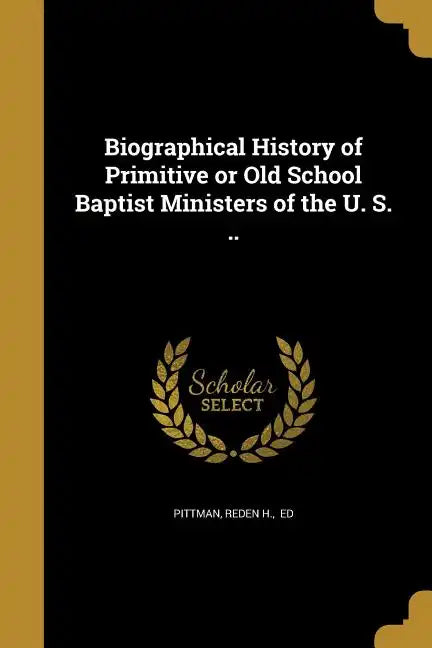 Biographical History of Primitive or Old School Baptist Ministers of the U. S. .. - Paperback