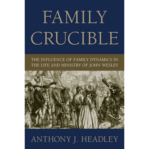Family Crucible: The Influence of Family Dynamics in the Life and Ministry of John Wesley - Paperback