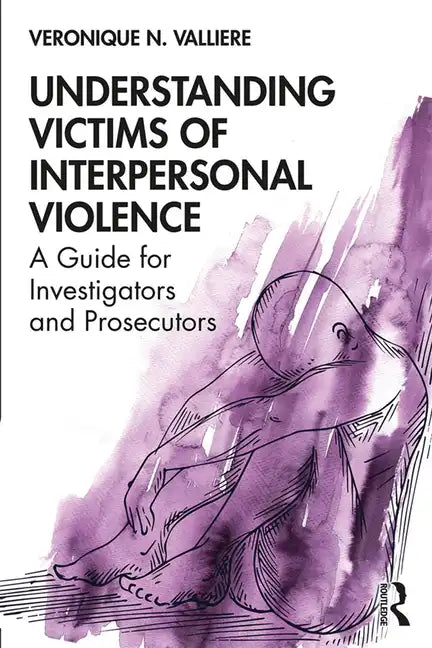 Understanding Victims of Interpersonal Violence: A Guide for Investigators and Prosecutors - Paperback