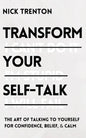 Transform Your Self-Talk: The Art of Talking to Yourself for Confidence, Belief, and Calm - Paperback
