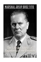 Marshal Josip Broz Tito: The Life and Legacy of Yugoslavia's First President - Paperback