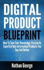 Digital Product Blueprint: How To Turn Your Knowledge, Passion Or Expertise Into Information Products You Can Sell Online - Paperback