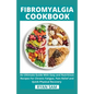 Fibromyalgia Cookbook: An Ultimate Guide With Easy and Nutritious Recipes For Chronic Fatigue, Pain Relief and Quick Physical Recovery - Paperback