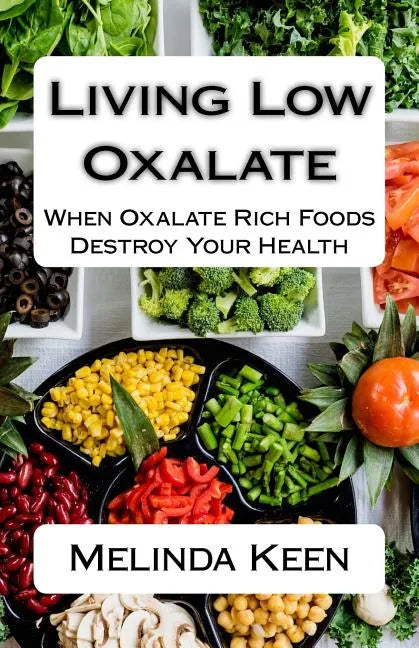 Living Low Oxalate: When Oxalate Rich Foods Destroy Your Health - Paperback
