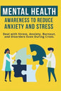 Mental Heath Awareness to Reduce Anxiety and Stress: Deal with Stress, Anxiety, Burnout, and Disorders Even During Crisis - Paperback