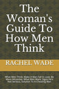 The Woman's Guide To How Men Think: What Men Think, Make A Man Fall In Love, Be More Attractive, What Men Want, Signs He's Not Serious, Solution To A - Paperback