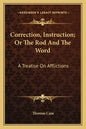 Correction, Instruction; Or the Rod and the Word: A Treatise on Afflictions - Paperback
