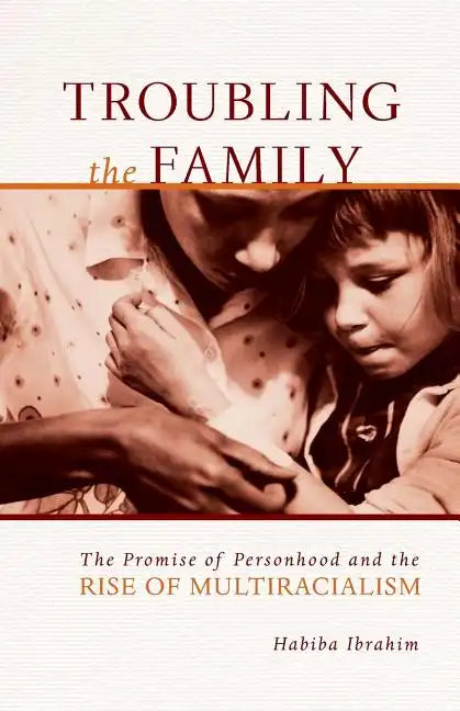 Troubling the Family: The Promise of Personhood and the Rise of Multiracialism - Paperback