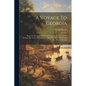 A Voyage To Georgia: Begun In The Year 1735. Containing, An Account Of The Settling The Town Of Frederica, ... With The Rules And Orders .. - Paperback