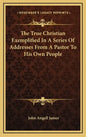 The True Christian Exemplified in a Series of Addresses from a Pastor to His Own People - Hardcover