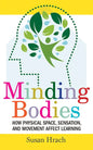 Minding Bodies: How Physical Space, Sensation, and Movement Affect Learning - Hardcover
