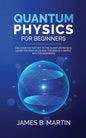 Quantum Physics for Beginners: Discover the history to the quantum physics, learn the principles and theories in a simple way for beginners - Paperback
