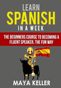 Learn Spanish In a Week: The Beginners Course to Becoming a Fluent Speaker, the Fun Way - Paperback