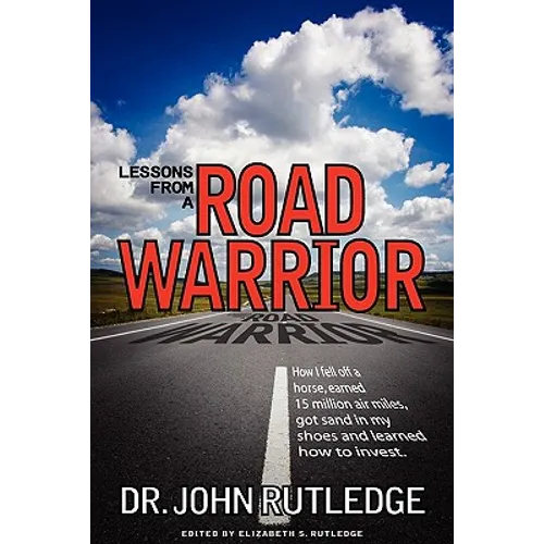 Lessons From A Road Warrior: How I Fell Off A Horse, Earned 15 Million Air Miles, Got Sand In My Shoes And Learned How To Invest - Paperback