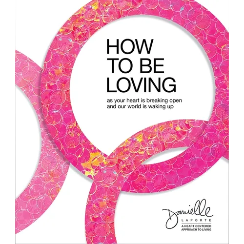 How to Be Loving: As Your Heart Is Breaking Open and Our World Is Waking Up - Hardcover