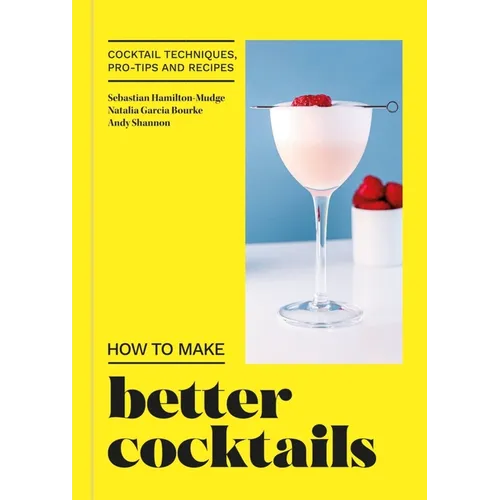 How to Make Better Cocktails: Cocktail Techniques, Pro-Tips and Recipes - Hardcover