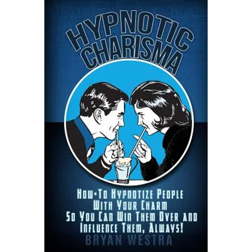 Hypnotic Charisma: How-To Hypnotize People With Your Charm So You Can Win Them Over and Influence Them, Always - Paperback