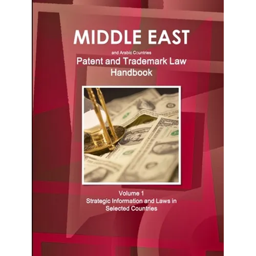 Middle East and Arabic Countries Patent and Trademark Laws Handbook Volume 1 Strategic Information and Laws in Selected Countries - Paperback