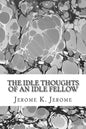 The Idle Thoughts Of An Idle Fellow: (Jerome K. Jerome Classics Collection) - Paperback