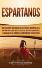 Espartanos: Una Fascinante Guía acerca de los Temibles Guerreros de la antigua Grecia, que incluye Tácticas Militares Espartanas, - Hardcover