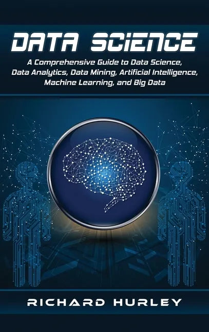 Data Science: A Comprehensive Guide to Data Science, Data Analytics, Data Mining, Artificial Intelligence, Machine Learning, and Big Data - Hardcover