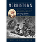 Morristown: The Darkest Winter of the Revolutionary War and the Plot to Kidnap George Washington - Hardcover