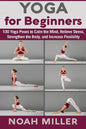 Yoga for Beginners: 100 Yoga Poses to Calm the Mind, Relieve Stress, Strengthen the Body, and Increase Flexibility - Paperback