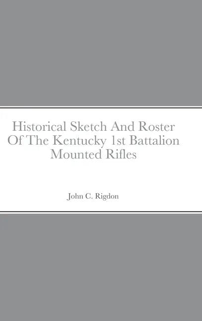 Historical Sketch And Roster Of The Kentucky 1st Battalion Mounted Rifles - Hardcover