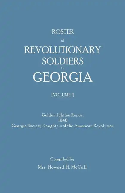 Roster of Revolutionary Soldiers in Georgia. Golden Jubilee Report 1940 of the Georgia Society Daughters of the American Revolution - Paperback