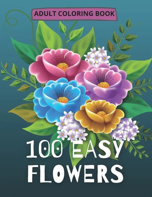 100 Easy Flowers Adult Coloring Book: Beautiful Flowers Coloring Pages with Large Print for Adult Relaxation Perfect Coloring Book for Seniors - Paperback