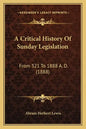 A Critical History Of Sunday Legislation: From 321 To 1888 A. D. (1888) - Paperback