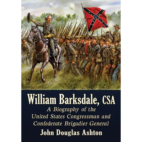 William Barksdale, CSA: A Biography of the United States Congressman and Confederate Brigadier General - Paperback
