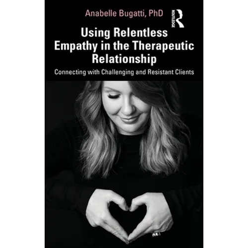 Using Relentless Empathy in the Therapeutic Relationship: Connecting with Challenging and Resistant Clients - Paperback