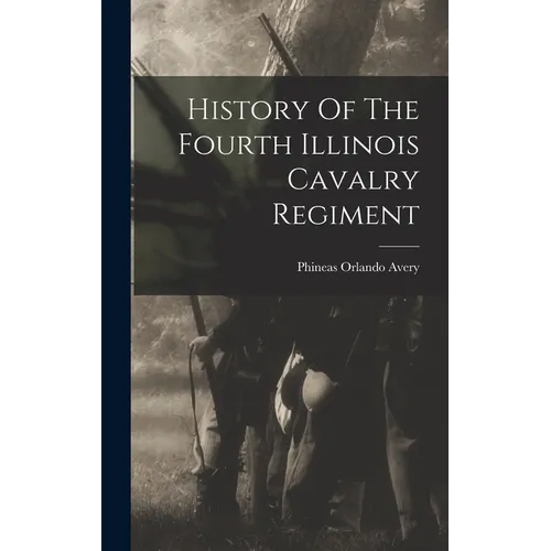 History Of The Fourth Illinois Cavalry Regiment - Hardcover