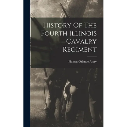 History Of The Fourth Illinois Cavalry Regiment - Hardcover