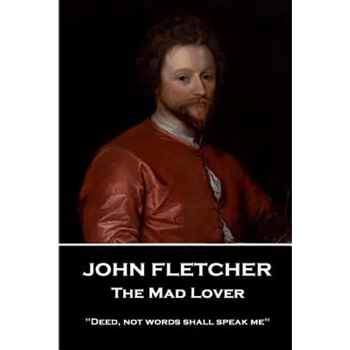 John Fletcher - The Mad Lover: "Deed, not words shall speak me" - Paperback