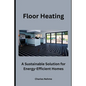 Floor Heating: A Sustainable Solution for Energy-Efficient Homes - Paperback