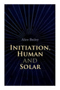 Initiation, Human and Solar: A Treatise on Theosophy and Esotericism - Paperback