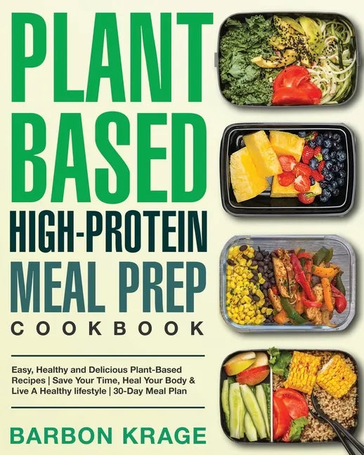 Plant-Based High-Protein Meal Prep Cookbook: Easy, Healthy and Delicious Plant-Based Recipes Save Your Time, Heal Your Body & Live A Healthy lifestyle - Paperback