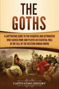 The Goths: A Captivating Guide to the Visigoths and Ostrogoths Who Sacked Rome and Played an Essential Role in the Fall of the Western Roman Empire - Paperback