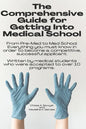 The Comprehensive Guide for Getting Into Medical School: From Pre-Med to Med School. Everything you must know in order to become a competitive, succes - Paperback