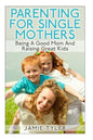Parenting For Single Mothers: Being A Good Mom And Raising Great Kids - Paperback