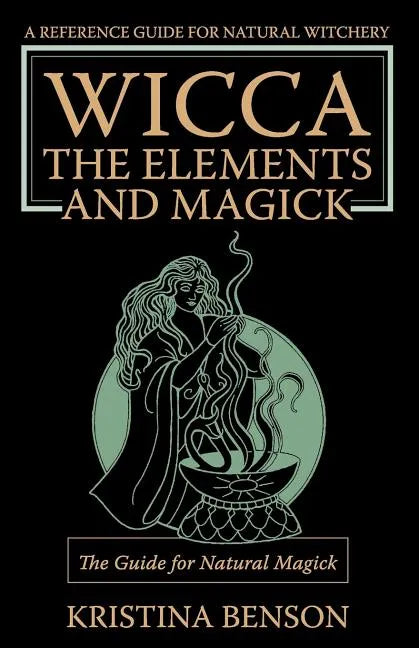 Wicca, the Elements and Magick: The Guide for Natural Magick: Natural Magick and Wicca - Paperback