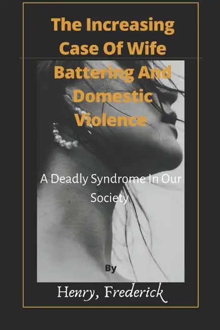 The Increasing Case Of Wife Battering And Domestic Violence: A Deadly Syndrome In Our Society - Paperback