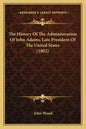The History Of The Administration Of John Adams, Late President Of The United States (1802) - Paperback
