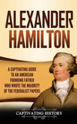 Alexander Hamilton: A Captivating Guide to an American Founding Father Who Wrote the Majority of The Federalist Papers - Hardcover