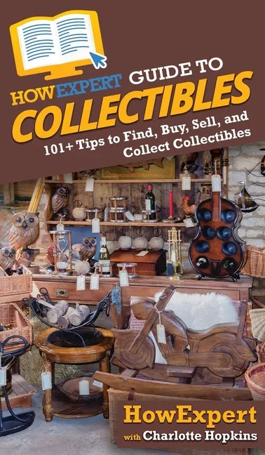 HowExpert Guide to Collectibles: 101+ Tips to Find, Buy, Sell, and Collect Collectibles - Hardcover